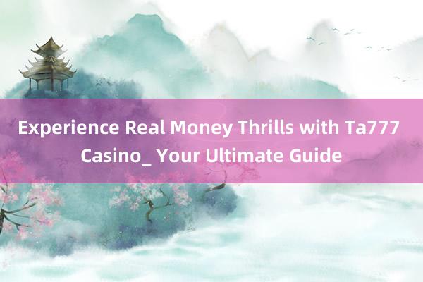 Experience Real Money Thrills with Ta777 Casino_ Your Ultimate Guide