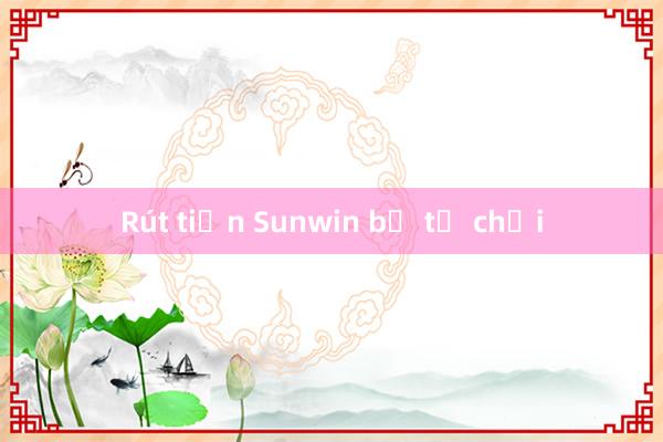 Rút tiền Sunwin bị từ chối