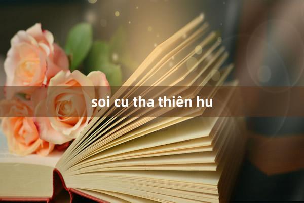 soi cu tha thiên hu