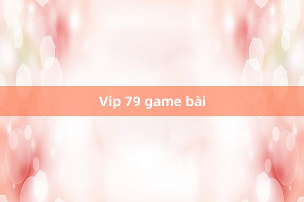 Vip 79 game bài