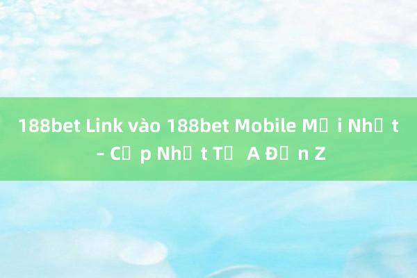 188bet Link vào 188bet Mobile Mới Nhất – Cập Nhật Từ A Đến Z