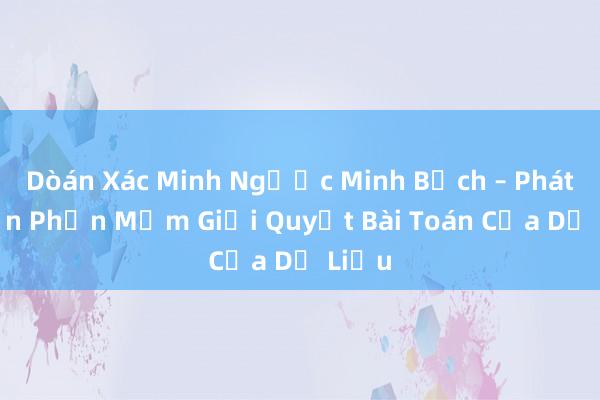 Dòán Xác Minh Ngược Minh Bạch – Phát Triển Phần Mềm Giải Quyết Bài Toán Của Dữ Liệu