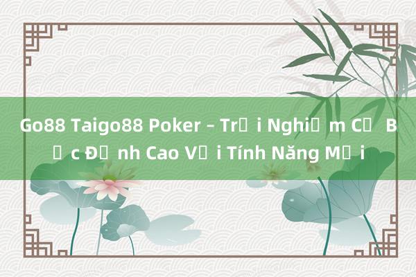 Go88 Taigo88 Poker – Trải Nghiệm Cờ Bạc Đỉnh Cao Với Tính Năng Mới