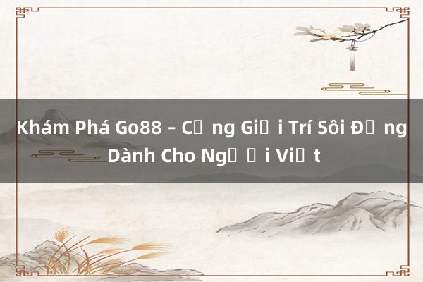 Khám Phá Go88 – Cổng Giải Trí Sôi Động Dành Cho Người Việt