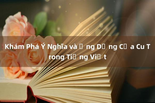 Khám Phá Ý Nghĩa và Ứng Dụng Của Cu Trong Tiếng Việt