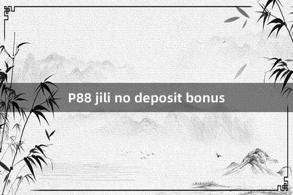 P88 jili no deposit bonus