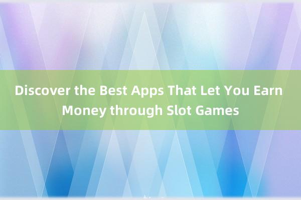 Discover the Best Apps That Let You Earn Money through Slot Games