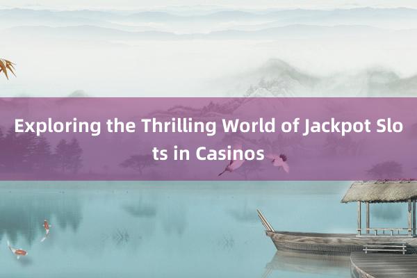 Exploring the Thrilling World of Jackpot Slots in Casinos