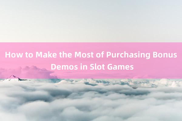 How to Make the Most of Purchasing Bonus Demos in Slot Games