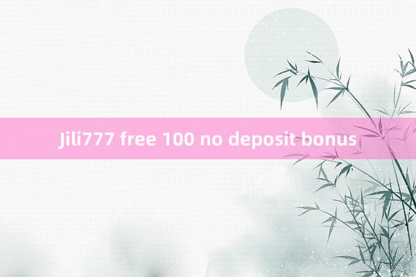 Jili777 free 100 no deposit bonus