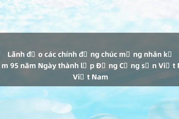 Lãnh đạo các chính đảng chúc mừng nhân kỷ niệm 95 năm Ngày thành lập Đảng Cộng sản Việt Nam