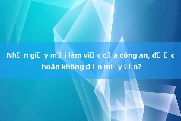 Nhận giấy mời làm việc của công an， được hoãn không đến mấy lần?